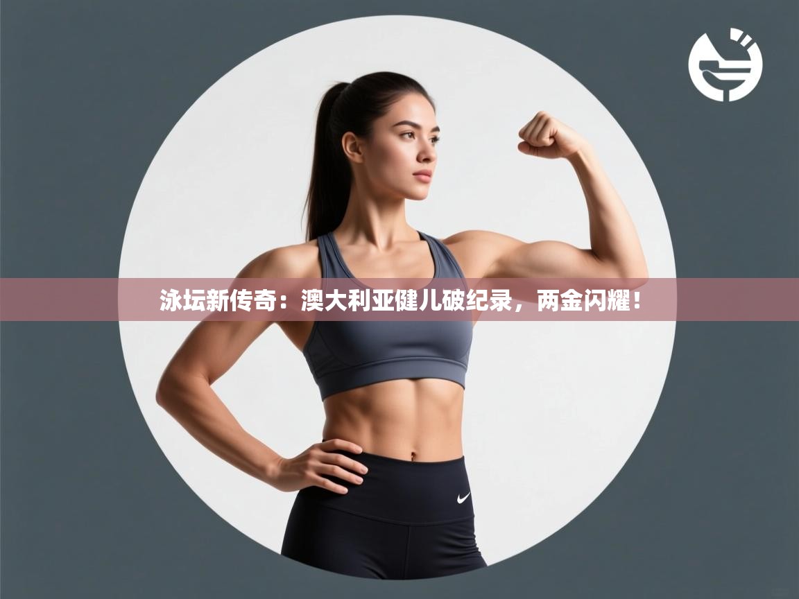 泳坛新传奇：澳大利亚健儿破纪录，两金闪耀！