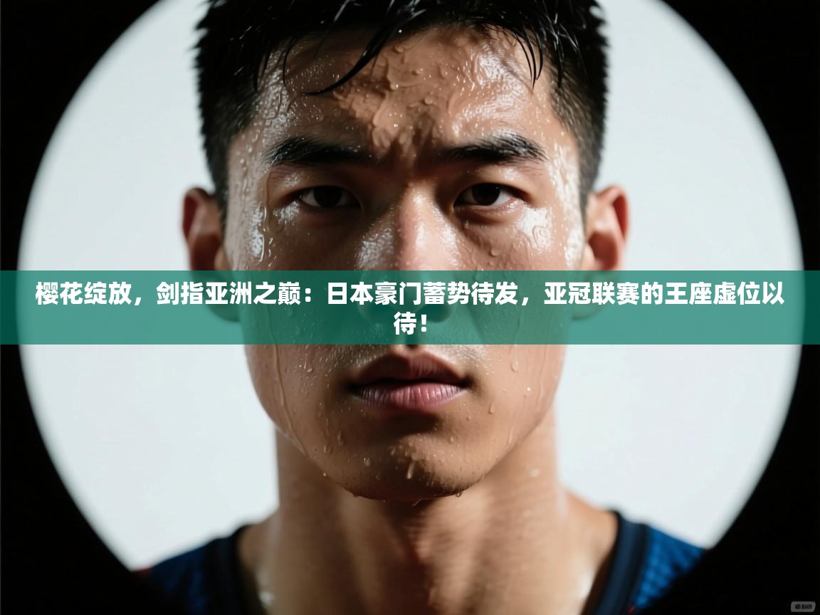樱花绽放，剑指亚洲之巅：日本豪门蓄势待发，亚冠联赛的王座虚位以待！  第2张