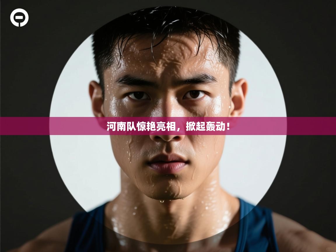 河南队惊艳亮相,掀起轰动! 第2张